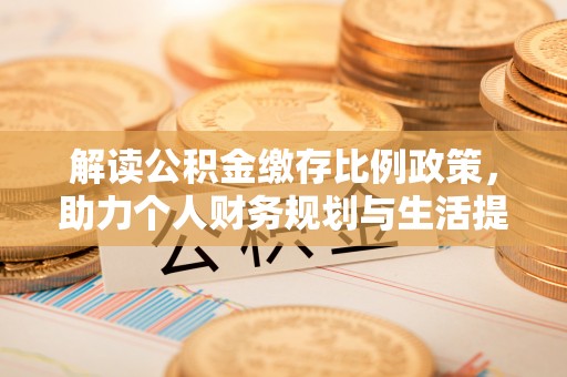 士林解读公积金缴存比例政策，助力个人财务规划与生活提升