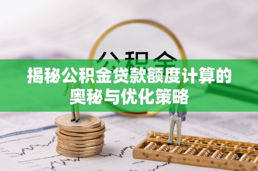 士林揭秘公积金贷款额度计算的奥秘与优化策略