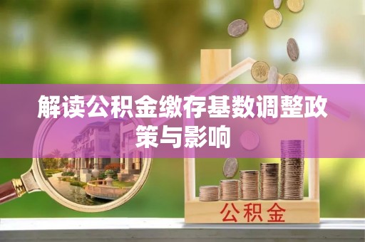 士林解读公积金缴存基数调整政策与影响