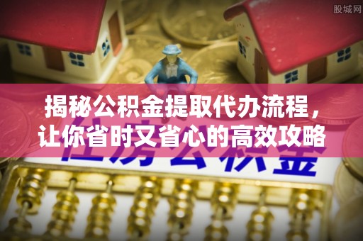 士林揭秘公积金提取代办流程，让你省时又省心的高效攻略