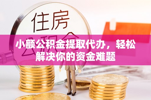 士林小额公积金提取代办，轻松解决你的资金难题