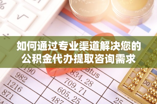 士林如何通过专业渠道解决您的公积金代办提取咨询需求