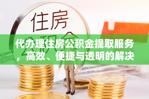 士林代办理住房公积金提取服务，高效、便捷与透明的解决方案