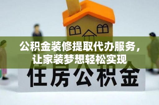 士林公积金装修提取代办服务，让家装梦想轻松实现