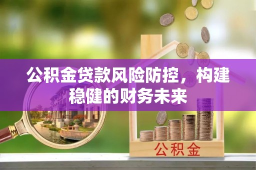 士林公积金贷款风险防控，构建稳健的财务未来