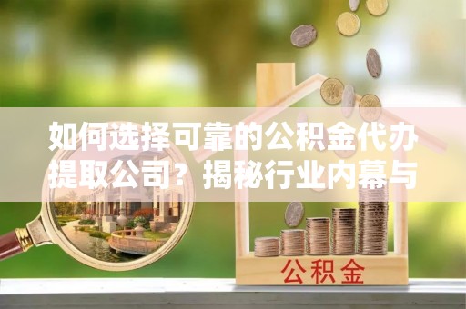 士林如何选择可靠的公积金代办提取公司？揭秘行业内幕与服务指南