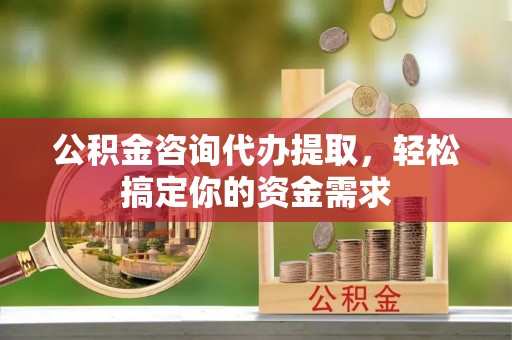 士林公积金咨询代办提取，轻松搞定你的资金需求