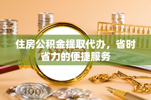士林住房公积金提取代办，省时省力的便捷服务