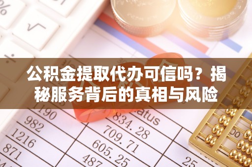 士林公积金提取代办可信吗？揭秘服务背后的真相与风险