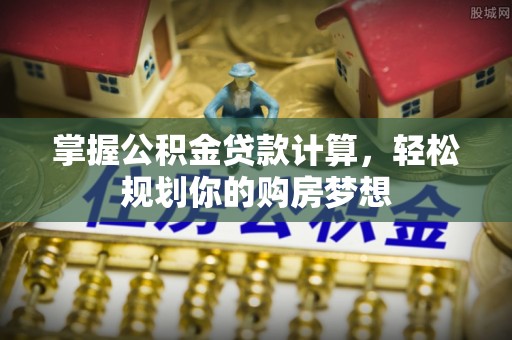 士林掌握公积金贷款计算，轻松规划你的购房梦想