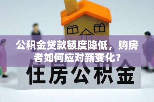 士林公积金贷款额度降低，购房者如何应对新变化？