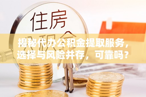 士林揭秘代办公积金提取服务，选择与风险并存，可靠吗？