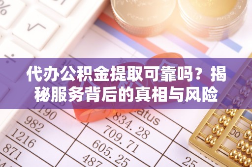 士林代办公积金提取可靠吗？揭秘服务背后的真相与风险
