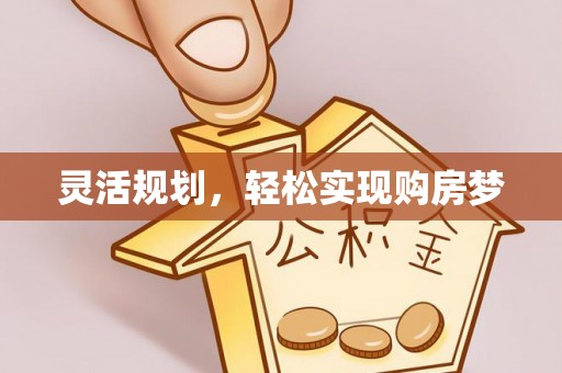 士林灵活规划，轻松实现购房梦