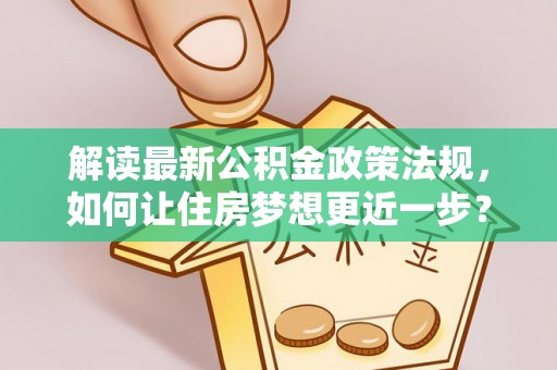 士林解读最新公积金政策法规，如何让住房梦想更近一步？