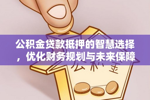士林公积金贷款抵押的智慧选择，优化财务规划与未来保障