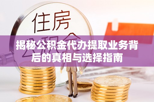 士林揭秘公积金代办提取业务背后的真相与选择指南