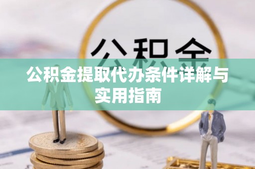 士林公积金提取代办条件详解与实用指南
