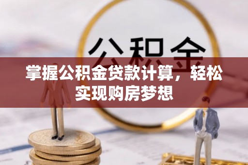 士林掌握公积金贷款计算，轻松实现购房梦想