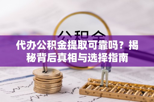 士林代办公积金提取可靠吗？揭秘背后真相与选择指南
