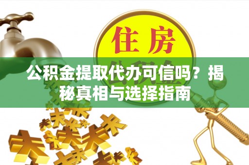 士林公积金提取代办可信吗？揭秘真相与选择指南