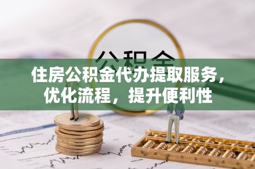 士林住房公积金代办提取服务，优化流程，提升便利性