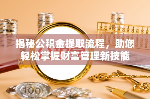 士林揭秘公积金提取流程，助您轻松掌握财富管理新技能