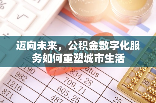 士林迈向未来，公积金数字化服务如何重塑城市生活