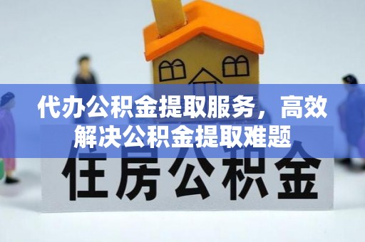 士林代办公积金提取服务，高效解决公积金提取难题
