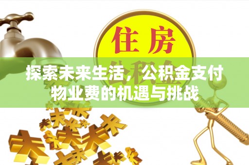 士林探索未来生活，公积金支付物业费的机遇与挑战