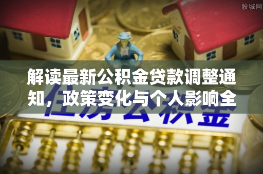 士林解读最新公积金贷款调整通知，政策变化与个人影响全解析