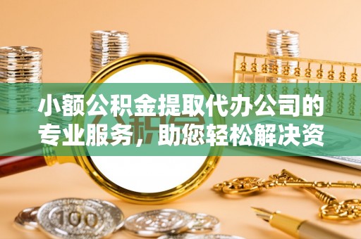 士林小额公积金提取代办公司的专业服务，助您轻松解决资金难题