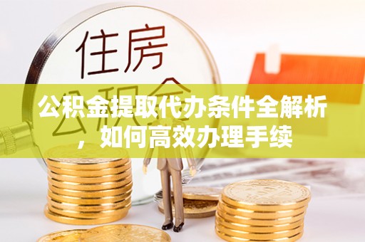 士林公积金提取代办条件全解析，如何高效办理手续