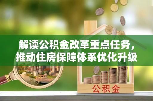 士林解读公积金改革重点任务，推动住房保障体系优化升级