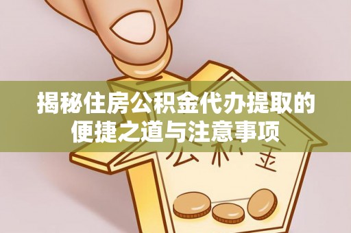 士林揭秘住房公积金代办提取的便捷之道与注意事项