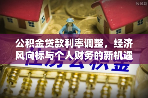 士林公积金贷款利率调整，经济风向标与个人财务的新机遇