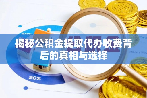 士林揭秘公积金提取代办收费背后的真相与选择