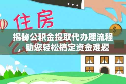 士林揭秘公积金提取代办理流程，助您轻松搞定资金难题