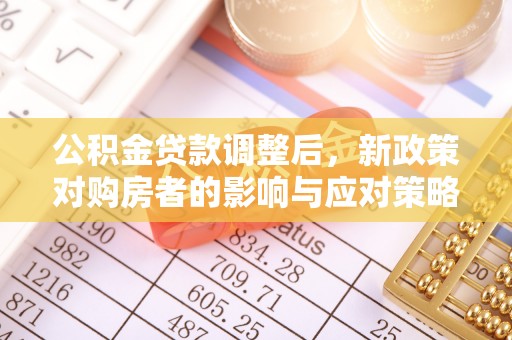 士林公积金贷款调整后，新政策对购房者的影响与应对策略