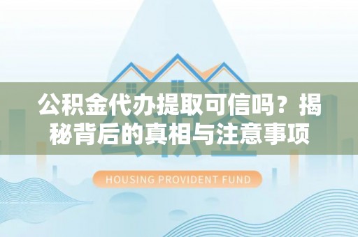 士林公积金代办提取可信吗？揭秘背后的真相与注意事项