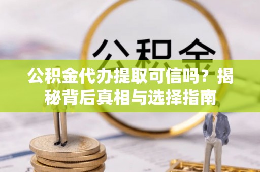 士林公积金代办提取可信吗？揭秘背后真相与选择指南