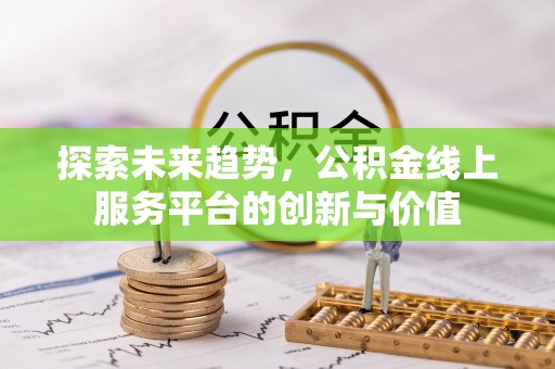 士林探索未来趋势，公积金线上服务平台的创新与价值