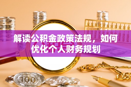 士林解读公积金政策法规，如何优化个人财务规划