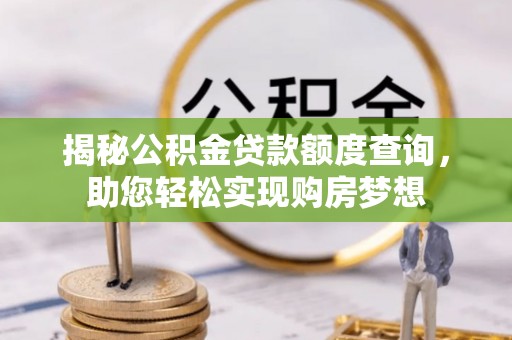 士林揭秘公积金贷款额度查询，助您轻松实现购房梦想