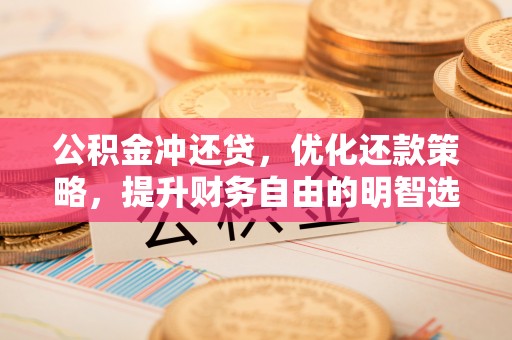 士林公积金冲还贷，优化还款策略，提升财务自由的明智选择