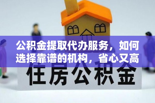 士林公积金提取代办服务，如何选择靠谱的机构，省心又高效