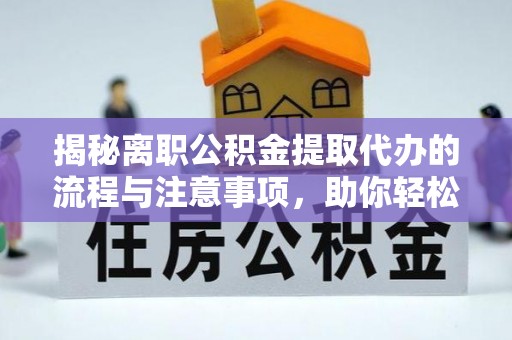 士林揭秘离职公积金提取代办的流程与注意事项，助你轻松拿回属于你的钱！