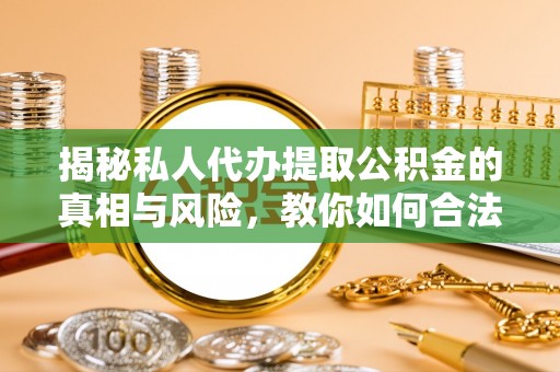 士林揭秘私人代办提取公积金的真相与风险，教你如何合法高效操作