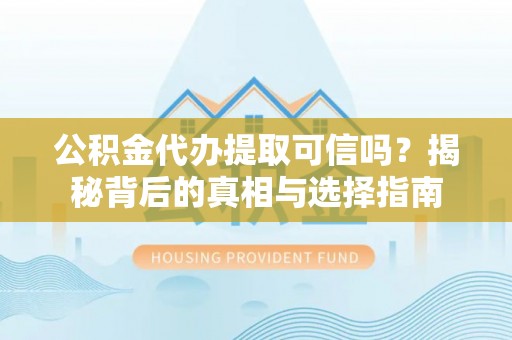 士林公积金代办提取可信吗？揭秘背后的真相与选择指南