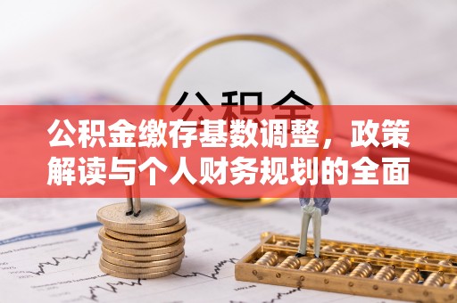 士林公积金缴存基数调整，政策解读与个人财务规划的全面分析